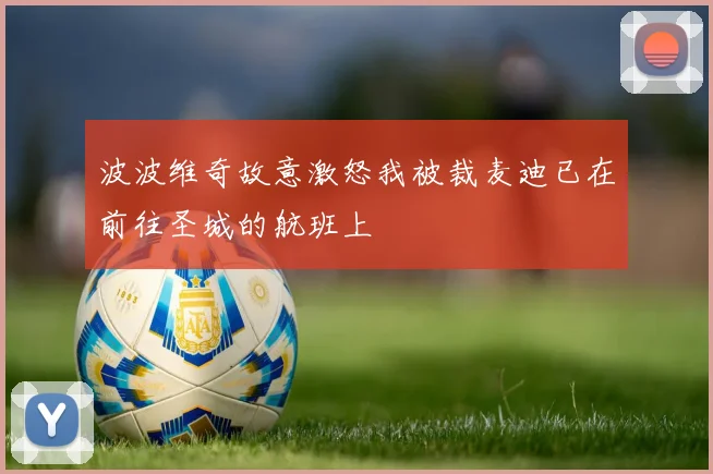 波波维奇故意激怒我被裁麦迪已在前往圣城的航班上
