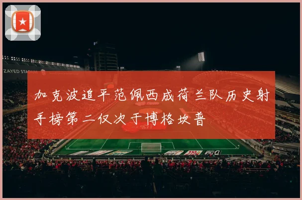 加克波追平范佩西成荷兰队历史射手榜第二仅次于博格坎普