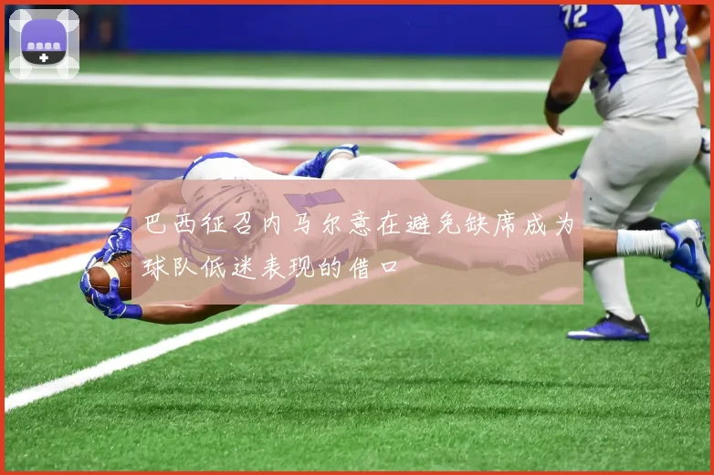 巴西征召内马尔意在避免缺席成为球队低迷表现的借口