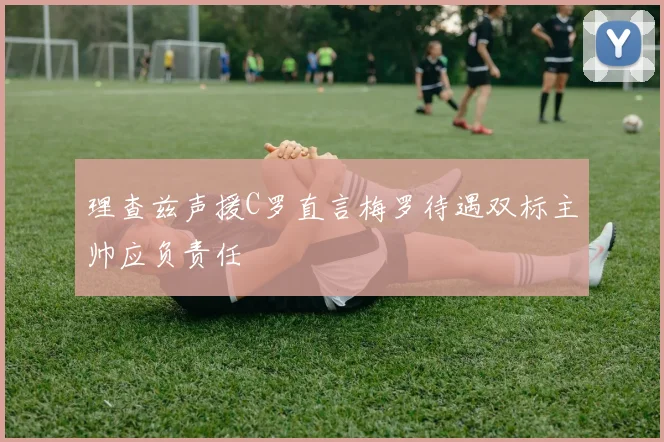 理查兹声援C罗直言梅罗待遇双标主帅应负责任