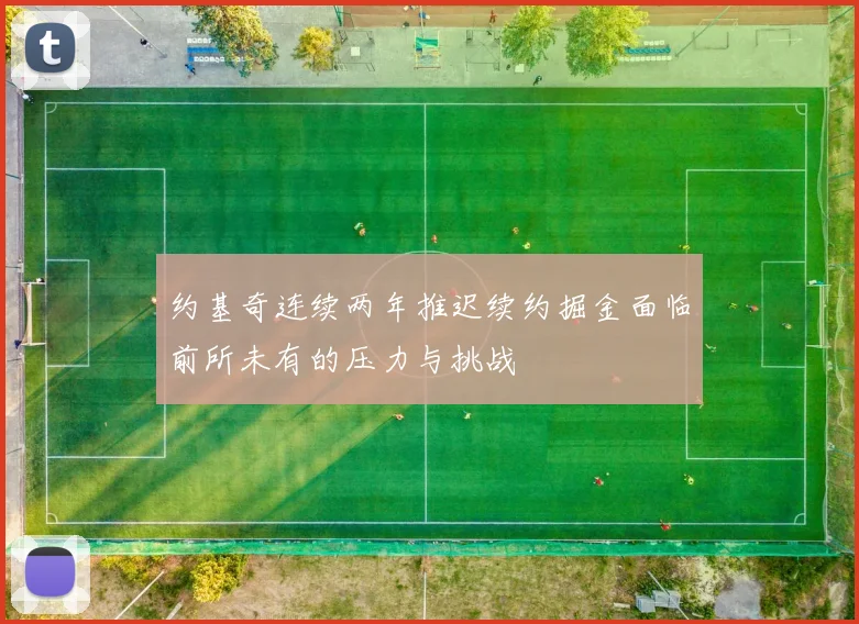 约基奇连续两年推迟续约掘金面临前所未有的压力与挑战
