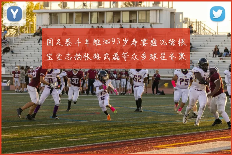 国足泰斗年维泗93岁寿宴盛况徐根宝金志扬张路武磊等众多球星齐聚祝贺