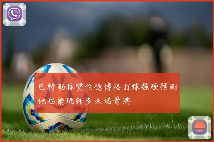 巴特勒称赞伦德博格打球强硬预测他也能玩转多米诺骨牌