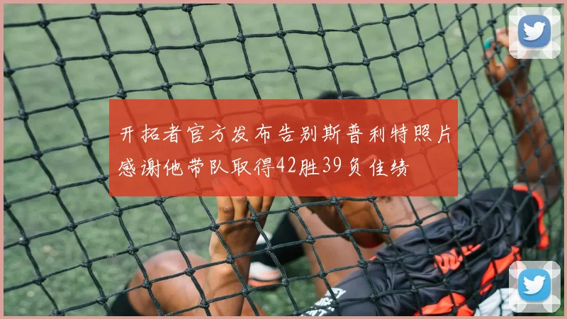 开拓者官方发布告别斯普利特照片感谢他带队取得42胜39负佳绩
