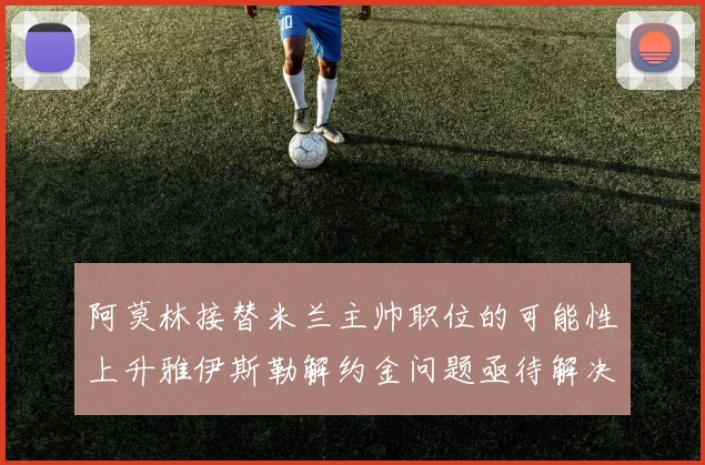 阿莫林接替米兰主帅职位的可能性上升雅伊斯勒解约金问题亟待解决