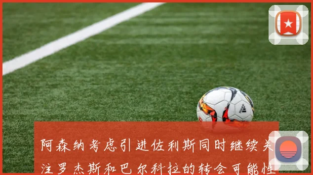 阿森纳考虑引进佐利斯同时继续关注罗杰斯和巴尔科拉的转会可能性