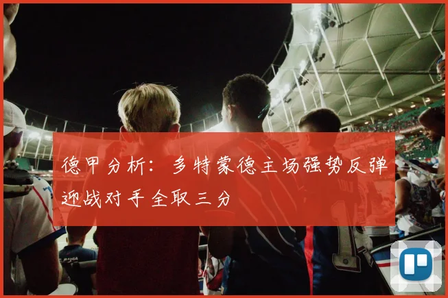 德甲分析：多特蒙德主场强势反弹迎战对手全取三分